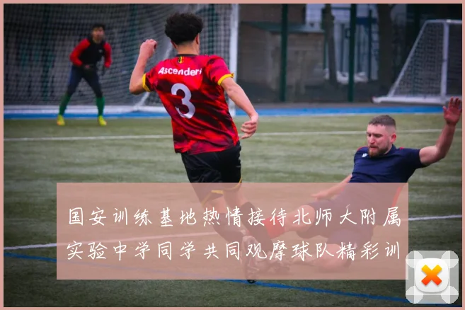 国安训练基地热情接待北师大附属实验中学同学共同观摩球队精彩训练活动