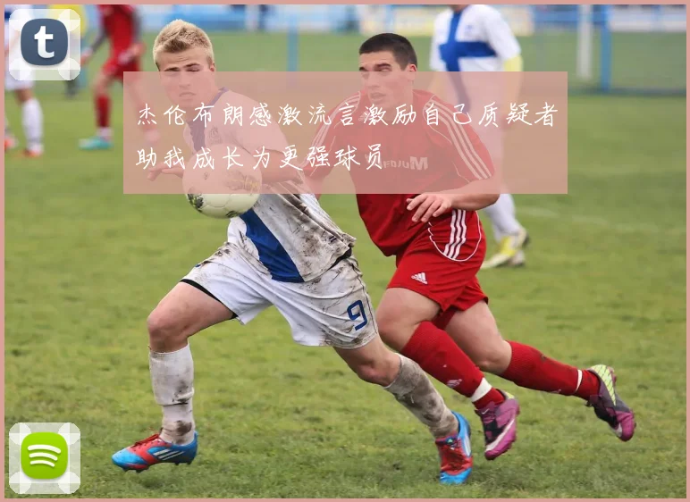 杰伦布朗感激流言激励自己质疑者助我成长为更强球员