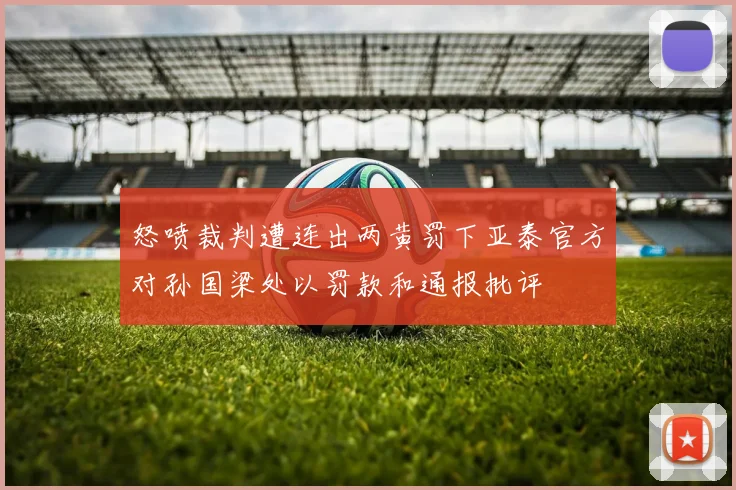 怒喷裁判遭连出两黄罚下亚泰官方对孙国梁处以罚款和通报批评