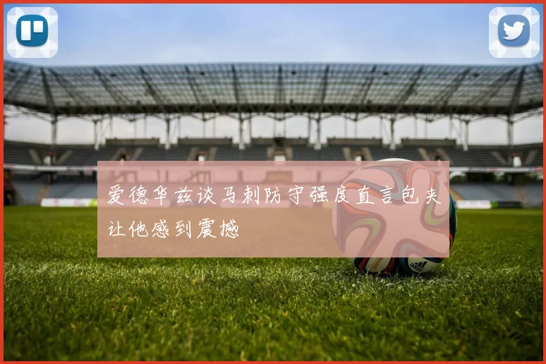 爱德华兹谈马刺防守强度直言包夹让他感到震撼